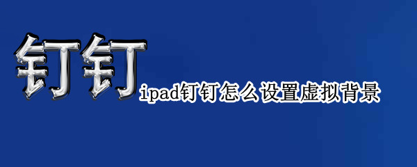 ipad钉钉怎么设置虚拟背景