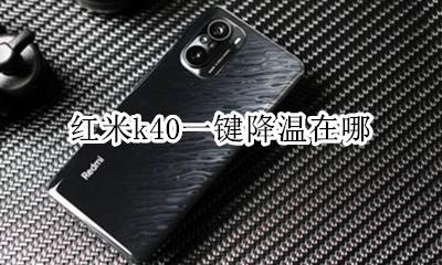 红米k40一键降温在哪 小米k40手机如何降温