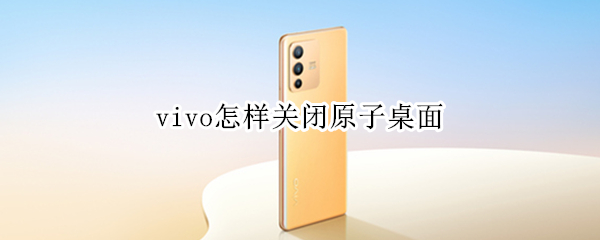 vivo怎样关闭原子桌面