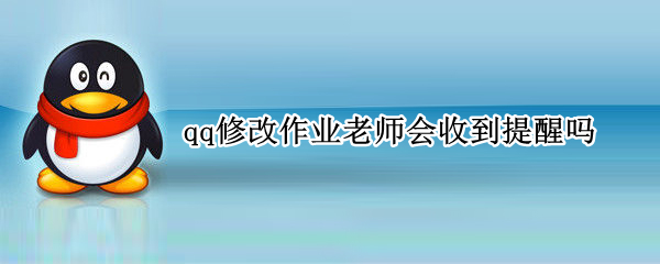 qq修改作业老师会收到提醒吗