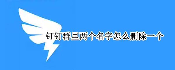 钉钉群里两个名字怎么删除一个