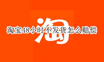 淘宝48小时不发货怎么赔偿 卖家48小时不发货可以赔偿吗