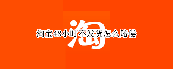 淘宝48小时不发货怎么赔偿