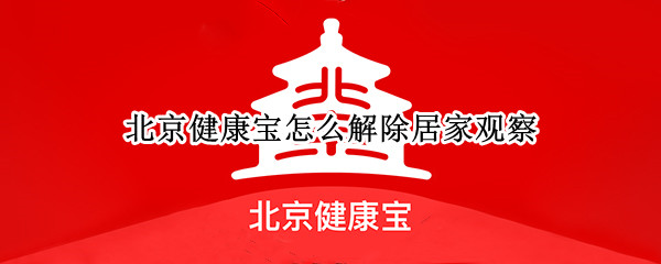北京健康宝怎么解除居家观察