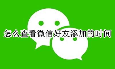 怎么查看微信好友添加的时间 怎样查看添加微信好友的时间