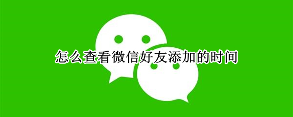 怎么查看微信好友添加的时间