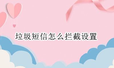 垃圾短信怎么拦截设置 怎么才能拦截垃圾短信