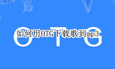 如何用OTG下载歌到mp3 怎么用OTG给mp3下载歌曲