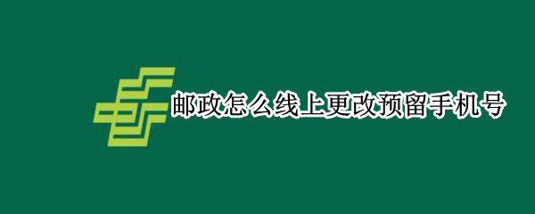 邮政怎么线上更改预留手机号