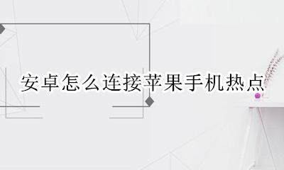 安卓怎么连接苹果手机热点 苹果手机热点安卓手机怎么连接