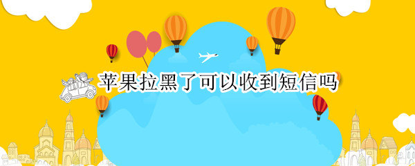 苹果拉黑了可以收到短信吗