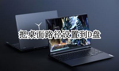 把桌面路径设置到D盘 怎么把桌面放在D盘
