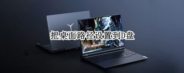把桌面路径设置到D盘
