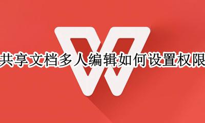 共享文档多人编辑如何设置权限 共享文件怎么设置多人同时编辑