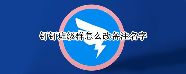 钉钉班级群怎么改备注名字