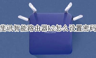 斐讯k2路由器如何设置密码 斐讯智能路由器k2怎么设置密码