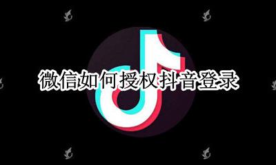微信如何授权抖音登录 微信如何授权登录抖音?