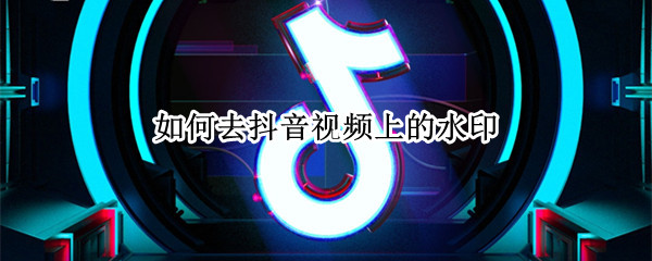 如何去抖音视频上的水印