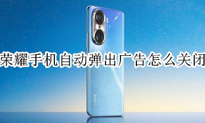荣耀手机自动弹出广告怎么关闭 华为手机弹出来的广告怎么关闭