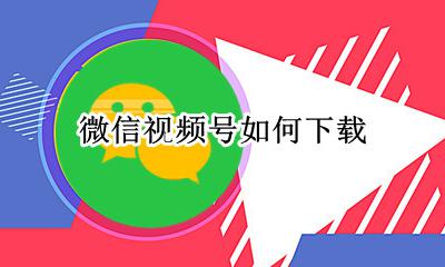 微信视频号如何下载 视频号怎么下载别人的视频