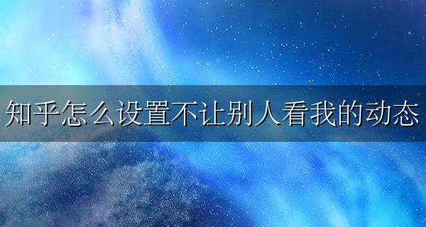 知乎如何设置不让人看动态 知乎怎么设置不让别人看我的动态