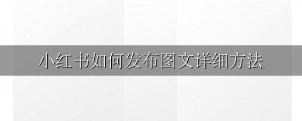 小红书如何发布图文详细方法