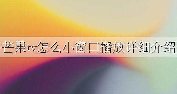 芒果tv小窗口播放功能 芒果tv怎么小窗口播放详细介绍