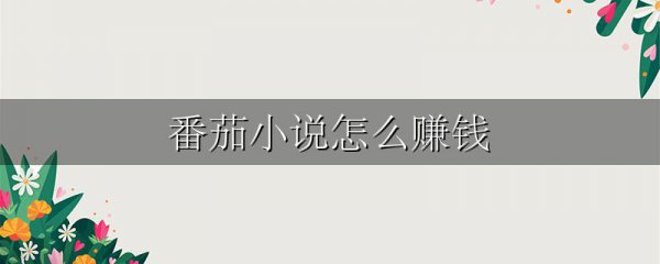 番茄小说怎么赚钱
