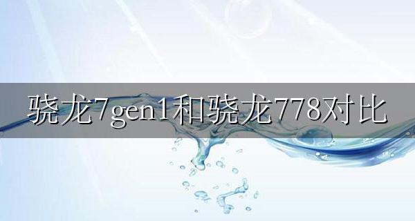 骁龙7g和骁龙7g哪个好 骁龙7gen1和骁龙778对比