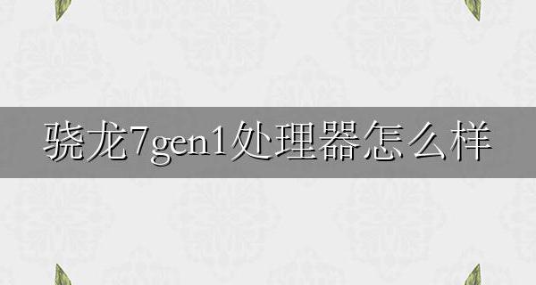 骁龙7处理器好不好 骁龙7gen1处理器怎么样