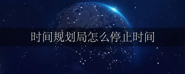 时间规划局怎么停止时间