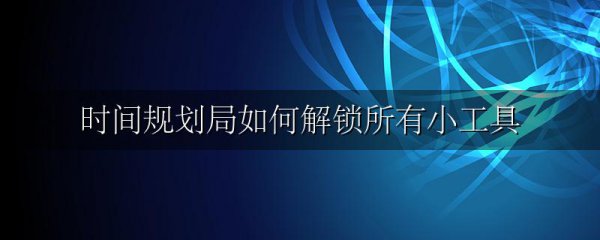 时间规划局如何解锁所有小工具