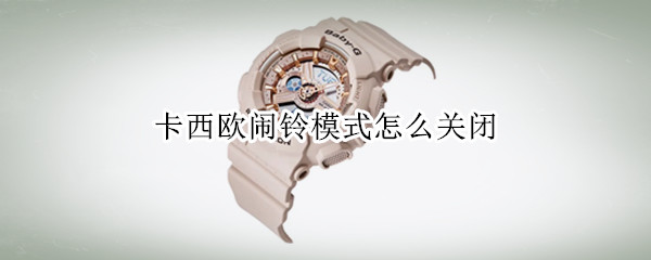 卡西欧闹铃模式怎么关闭