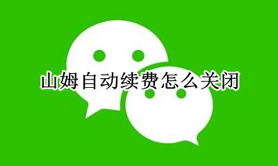 山姆自动续费怎么关闭 山姆app怎么取消自动续费