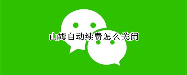 山姆自动续费怎么关闭