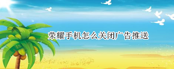 荣耀手机怎么关闭广告推送