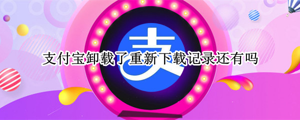 支付宝卸载了重新下载记录还有吗