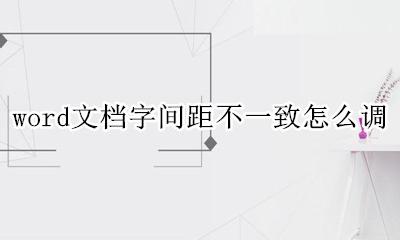 word文字间距不统一 word文档字间距不一致怎么调