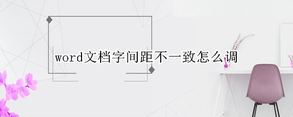 word文档字间距不一致怎么调