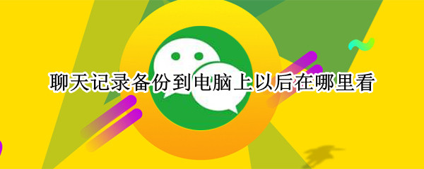 聊天记录备份到电脑上以后在哪里看