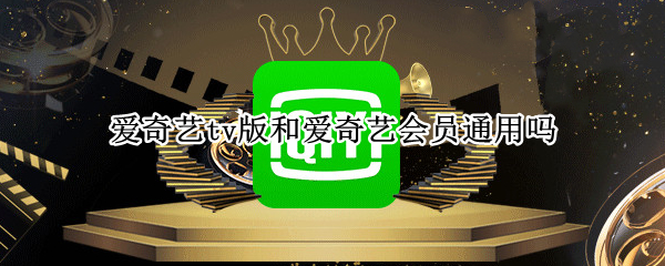 爱奇艺tv版和爱奇艺会员通用吗