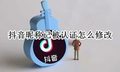 抖音的昵称被认证怎么改 抖音昵称已被认证怎么修改