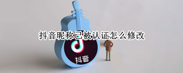 抖音昵称已被认证怎么修改