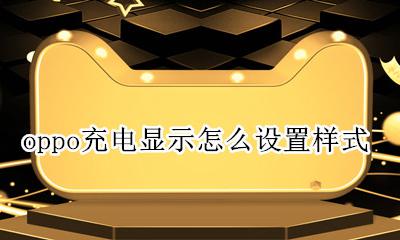 oppo充电显示怎么设置样式 oppo手机充电显示怎么设置