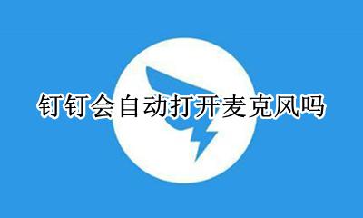 钉钉会自动打开麦克风吗 钉钉怎么自动关闭麦克风