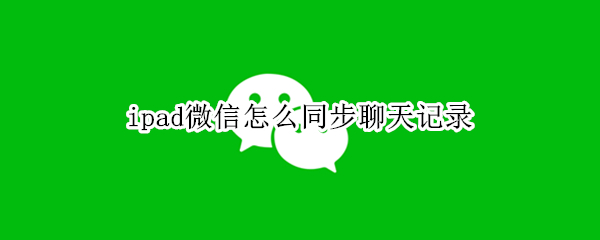 ipad微信怎么同步聊天记录