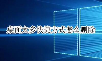 桌面快捷功能怎么删除 桌面太多快捷方式怎么删除