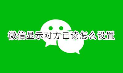 微信显示对方已读怎么设置 微信信息怎么显示对方已读