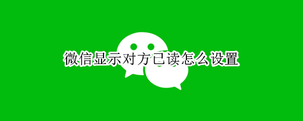微信显示对方已读怎么设置