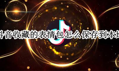 抖音里收藏的表情包怎么保存 抖音收藏的表情包怎么保存到本地